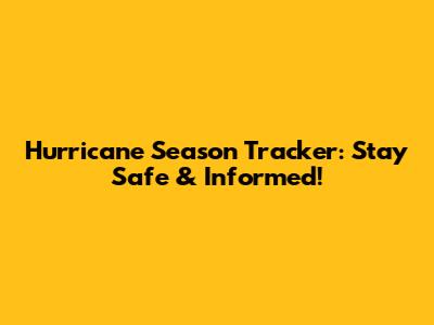 Hurricane Season Tracker: Stay Safe & Informed!