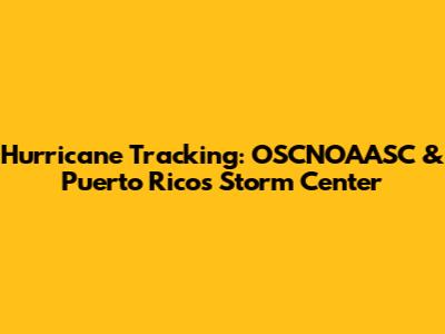 Hurricane Tracking: OSCNOAASC & Puerto Rico's Storm Center