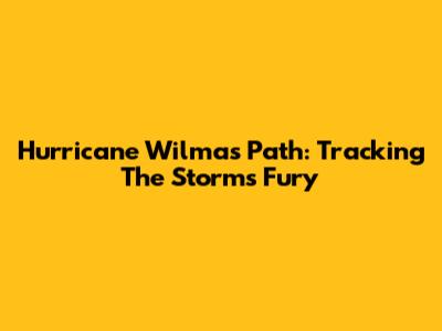 Hurricane Wilma's Path: Tracking The Storm's Fury