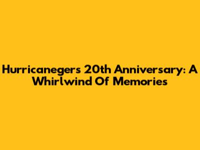Hurricaneger's 20th Anniversary: A Whirlwind Of Memories