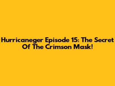 Hurricaneger Episode 15: The Secret Of The Crimson Mask!