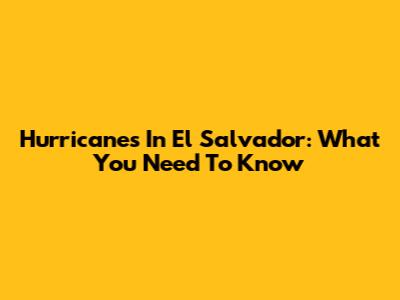 Hurricanes In El Salvador: What You Need To Know