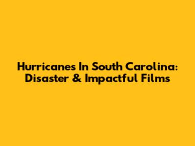 Hurricanes In South Carolina: Disaster & Impactful Films