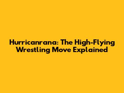 Hurricanrana: The High-Flying Wrestling Move Explained