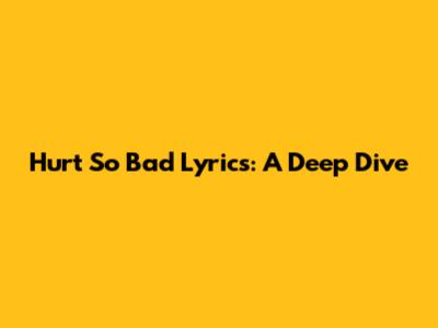 Hurt So Bad Lyrics: A Deep Dive