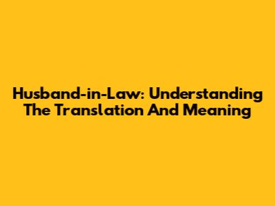 Husband-in-Law: Understanding The Translation And Meaning