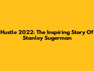 Hustle 2022: The Inspiring Story Of Stanley Sugerman