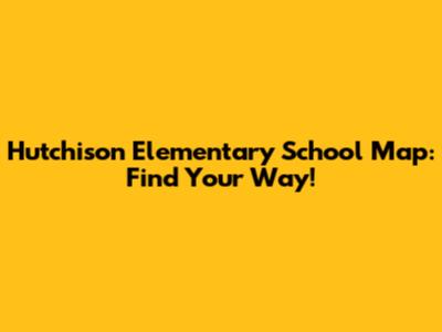 Hutchison Elementary School Map: Find Your Way!