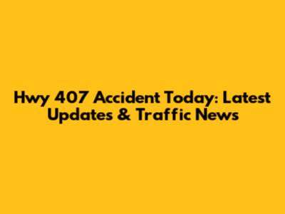 Hwy 407 Accident Today: Latest Updates & Traffic News