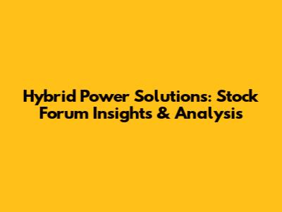 Hybrid Power Solutions: Stock Forum Insights & Analysis