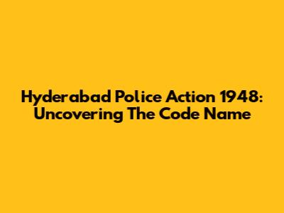 Hyderabad Police Action 1948: Uncovering The Code Name