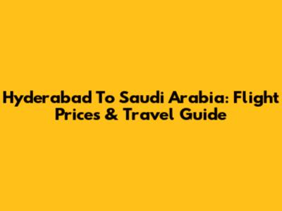 Hyderabad To Saudi Arabia: Flight Prices & Travel Guide