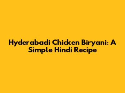 Hyderabadi Chicken Biryani: A Simple Hindi Recipe