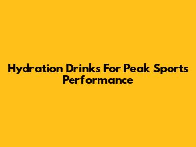 Hydration Drinks For Peak Sports Performance