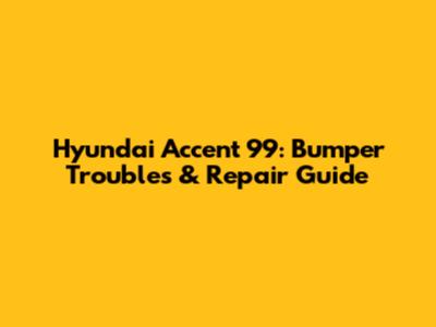 Hyundai Accent '99: Bumper Troubles & Repair Guide