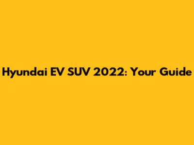 Hyundai EV SUV 2022: Your Guide