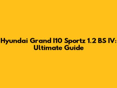 Hyundai Grand I10 Sportz 1.2 BS IV: Ultimate Guide