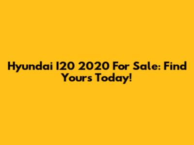 Hyundai I20 2020 For Sale: Find Yours Today!