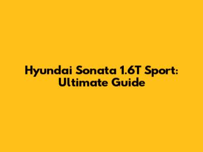 Hyundai Sonata 1.6T Sport: Ultimate Guide