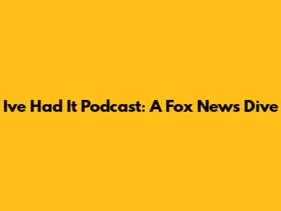 I've Had It Podcast: A Fox News Dive