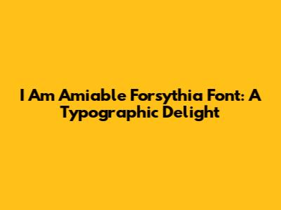 I Am Amiable Forsythia Font: A Typographic Delight
