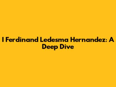 I Ferdinand Ledesma Hernandez: A Deep Dive