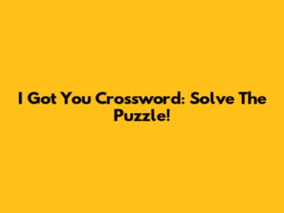 I Got You Crossword: Solve The Puzzle!
