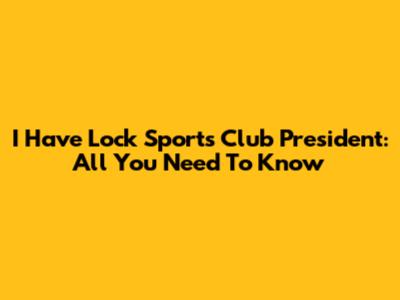 I Have Lock Sports Club President: All You Need To Know