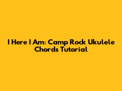 I Here I Am: Camp Rock Ukulele Chords Tutorial