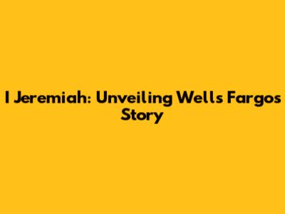 I Jeremiah: Unveiling Wells Fargo's Story