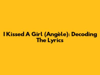 I Kissed A Girl (Angèle): Decoding The Lyrics