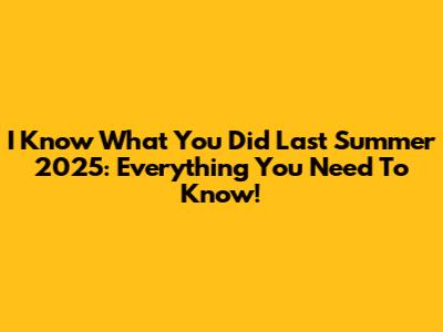 I Know What You Did Last Summer 2025: Everything You Need To Know!