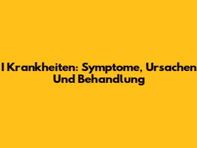 I Krankheiten: Symptome, Ursachen Und Behandlung