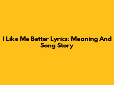 I Like Me Better Lyrics: Meaning And Song Story
