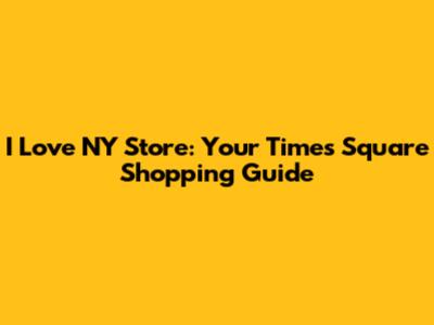 I Love NY Store: Your Times Square Shopping Guide