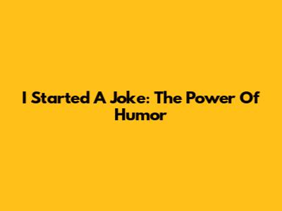 I Started A Joke: The Power Of Humor