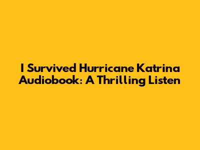 I Survived Hurricane Katrina Audiobook: A Thrilling Listen