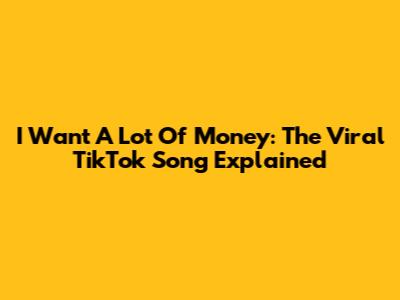 I Want A Lot Of Money: The Viral TikTok Song Explained