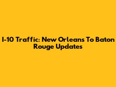 I-10 Traffic: New Orleans To Baton Rouge Updates