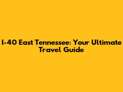I-40 East Tennessee: Your Ultimate Travel Guide