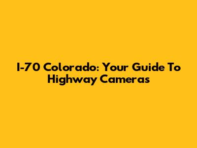 I-70 Colorado: Your Guide To Highway Cameras