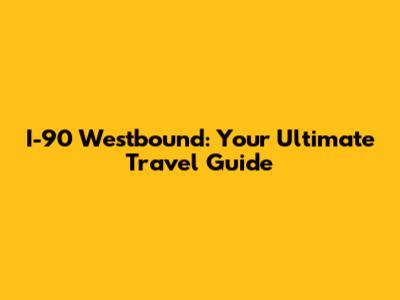 I-90 Westbound: Your Ultimate Travel Guide