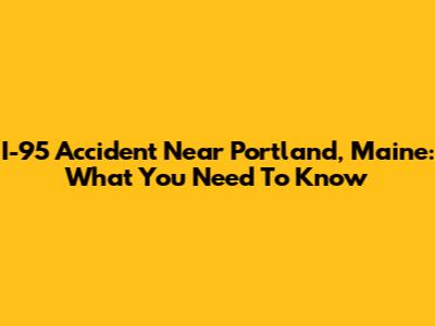 I-95 Accident Near Portland, Maine: What You Need To Know
