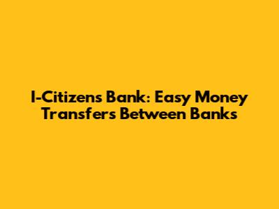 I-Citizen's Bank: Easy Money Transfers Between Banks