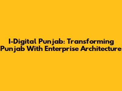 I-Digital Punjab: Transforming Punjab With Enterprise Architecture