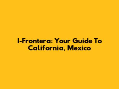 I-Frontera: Your Guide To California, Mexico