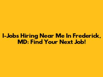 I-Jobs Hiring Near Me In Frederick, MD: Find Your Next Job!