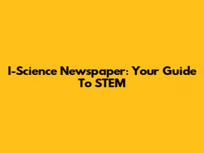 I-Science Newspaper: Your Guide To STEM