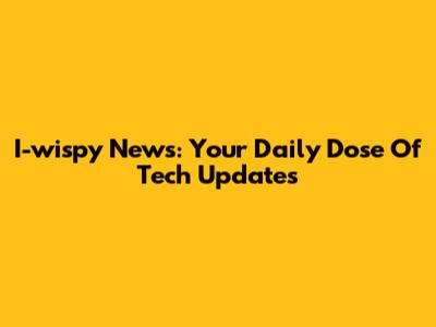 I-wispy News: Your Daily Dose Of Tech Updates