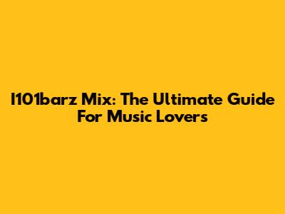 I101barz Mix: The Ultimate Guide For Music Lovers